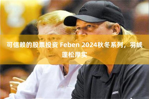 可信赖的股票投资 Feben 2024秋冬系列，羽绒蓬松厚实