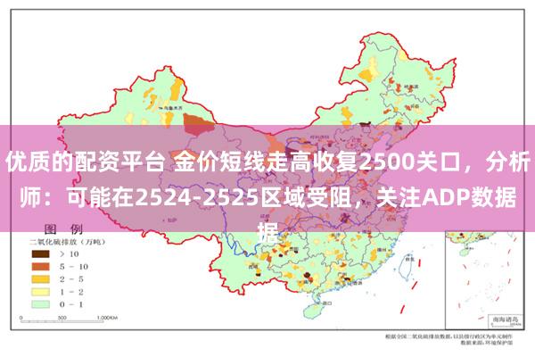 优质的配资平台 金价短线走高收复2500关口，分析师：可能在2524-2525区域受阻，关注ADP数据