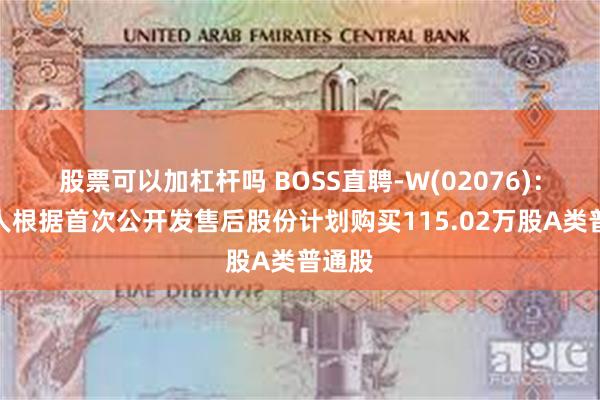 股票可以加杠杆吗 BOSS直聘-W(02076)：受托人根据首次公开发售后股份计划购买115.02万股A类普通股