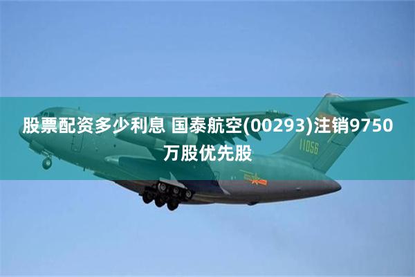 股票配资多少利息 国泰航空(00293)注销9750万股优先股