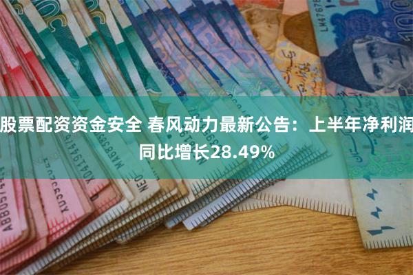 股票配资资金安全 春风动力最新公告：上半年净利润同比增长28.49%