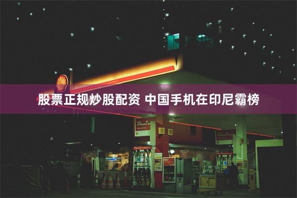 股票正规炒股配资 中国手机在印尼霸榜