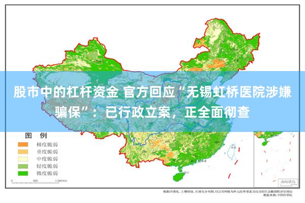 股市中的杠杆资金 官方回应“无锡虹桥医院涉嫌骗保”：已行政立案，正全面彻查