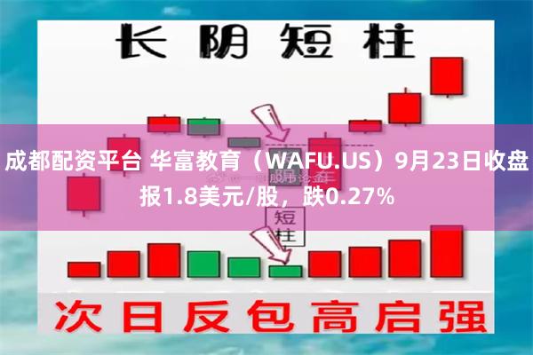 成都配资平台 华富教育（WAFU.US）9月23日收盘报1.8美元/股，跌0.27%