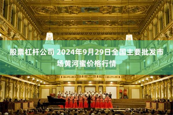 股票杠杆公司 2024年9月29日全国主要批发市场黄河蜜价格行情