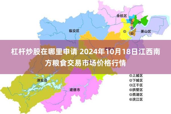 杠杆炒股在哪里申请 2024年10月18日江西南方粮食交易市场价格行情