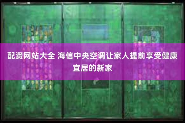 配资网站大全 海信中央空调让家人提前享受健康宜居的新家