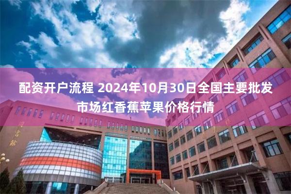 配资开户流程 2024年10月30日全国主要批发市场红香蕉苹果价格行情