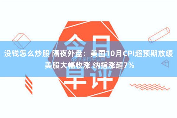 没钱怎么炒股 隔夜外盘：美国10月CPI超预期放缓 美股大幅收涨 纳指涨超7%