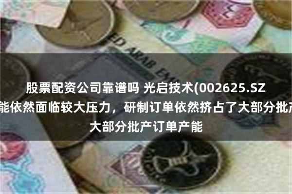 股票配资公司靠谱吗 光启技术(002625.SZ)：目前产能依然面临较大压力，研制订单依然挤占了大部分批产订单产能