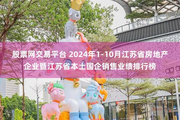 股票网交易平台 2024年1-10月江苏省房地产企业暨江苏省本土国企销售业绩排行榜