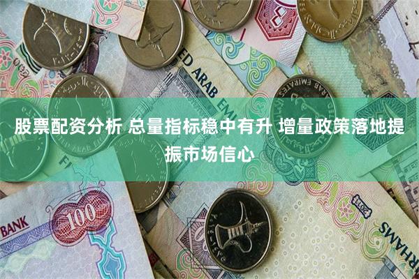 股票配资分析 总量指标稳中有升 增量政策落地提振市场信心