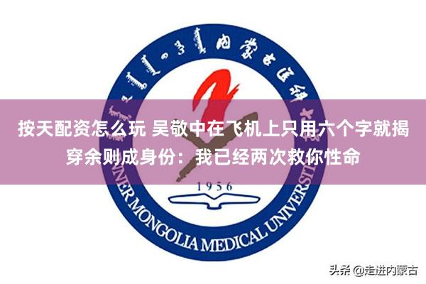 按天配资怎么玩 吴敬中在飞机上只用六个字就揭穿余则成身份：我已经两次救你性命