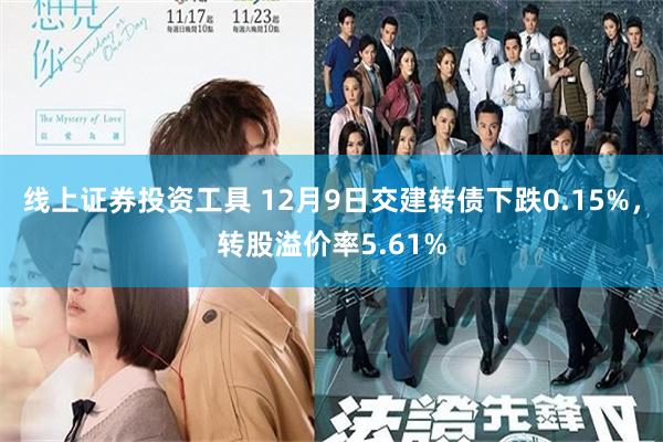 线上证券投资工具 12月9日交建转债下跌0.15%，转股溢价率5.61%