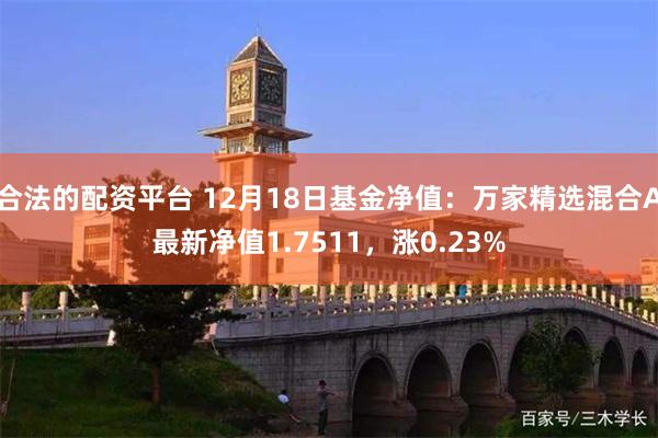 合法的配资平台 12月18日基金净值：万家精选混合A最新净值1.7511，涨0.23%