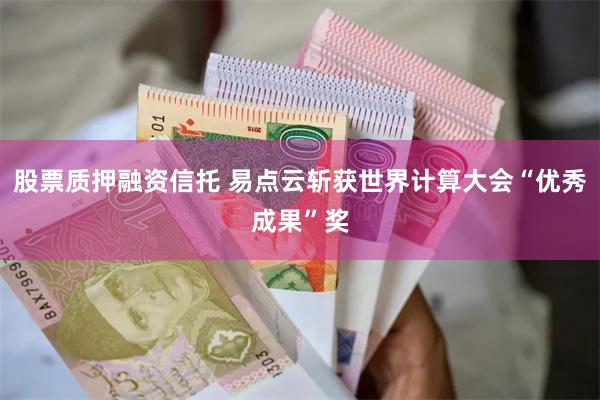 股票质押融资信托 易点云斩获世界计算大会“优秀成果”奖