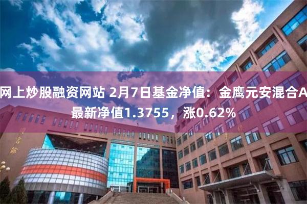 网上炒股融资网站 2月7日基金净值：金鹰元安混合A最新净值1.3755，涨0.62%