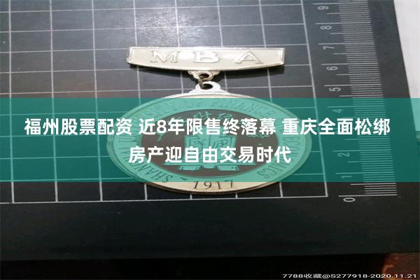 福州股票配资 近8年限售终落幕 重庆全面松绑 房产迎自由交易时代