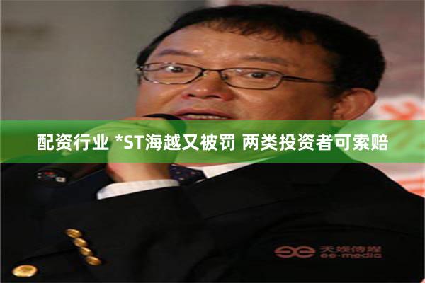 配资行业 *ST海越又被罚 两类投资者可索赔