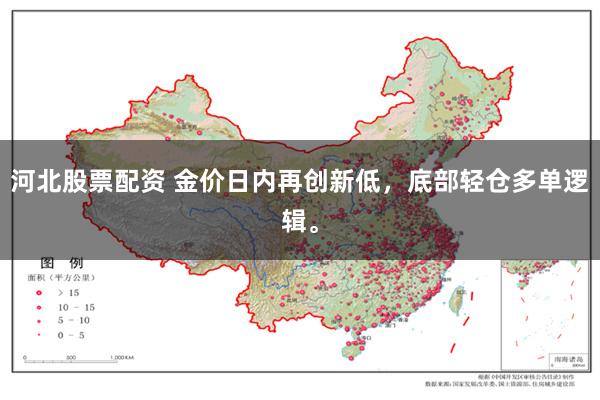 河北股票配资 金价日内再创新低，底部轻仓多单逻辑。